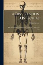 A Dissertation On Ischias: Or, The Disease Of The Hip-joint, Commonly Called A Hip Case