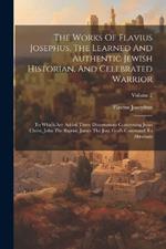 The Works Of Flavius Josephus, The Learned And Authentic Jewish Historian, And Celebrated Warrior: To Which Are Added Three Dissertations Concerning Jesus Christ, John The Baptist, James The Just, God's Command To Abraham; Volume 2