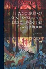 A Course Of Sunday School Lessons On The Prayer Book