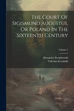 The Court Of Sigismund Augustus, Or Poland In The Sixteenth Century; Volume 3