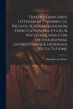 Dialogi Familiares Litterarum Tironibus In Pietatis, Scholaelludorum Exercitationibus Utiles, & Necessarii. Una Cum Orthographiae Lnterpugendi, & Dividendi Recta Tatione