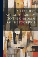 An Earnest Appeal For Mercy To The Children Of The Poor [&c.]