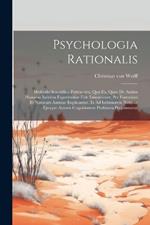 Psychologia Rationalis: Methodo Scientifica Pertractata, Qua Ea, Quae De Anima Humana Indubia Experientiae Fide Innotescunt, Per Essentiam Et Naturam Animae Explicantur, Et Ad Intimiorem Naturae Ejusque Autoris Cognitionem Profutura Proponuntur