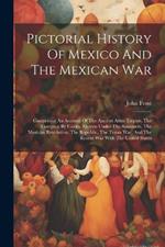Pictorial History Of Mexico And The Mexican War: Comprising An Account Of The Ancient Aztec Empire, The Conquest By Cortes, Mexico Under The Spaniards, The Mexican Revolution, The Republic, The Texan War, And The Recent War With The United States