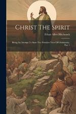 Christ The Spirit: Being An Attempt To State The Primitive View Of Christianity, Part 1