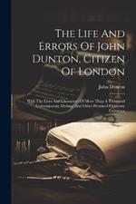 The Life And Errors Of John Dunton, Citizen Of London: With The Lives And Characters Of More Than A Thousand Contemporary Divines, And Other Persons Of Literary Eminence