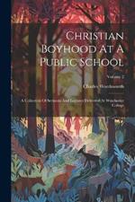 Christian Boyhood At A Public School: A Collection Of Sermons And Lectures Delivered At Winchester College; Volume 2