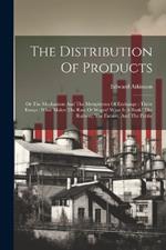 The Distribution Of Products: Or The Mechanism And The Metaphysics Of Exchange: Three Essays: What Makes The Rate Of Wages? What Is A Bank? The Railway, The Farmer, And The Public