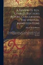 A Review Of Rev. Charles Beecher's Report Concerning The Spiritual Manifestations: Wherein His Conclusions Are Carefully Examined And Tested By A Comparison With His Premises, With Reason, And With The Facts