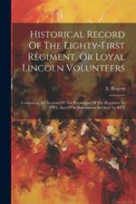 Historical Record Of The Eighty-first Regiment, Or Loyal Lincoln Volunteers: Containing An Account Of The Formation Of The Regiment In 1793, And Of Its Subsequent Services To 1872