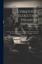 Comstock's Elocution, Enlarged: A System Of Vocal Gymnastics Designed For The Promotion Of Health, Cure Of Stammering, And Defective Articulation