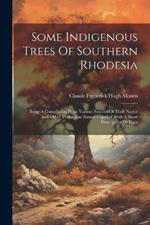 Some Indigenous Trees Of Southern Rhodesia: Being A Compilation From Various Sources Of Their Native And Other Vernacular Names Together With A Short Description Of Each