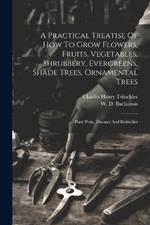 A Practical Treatise Of How To Grow Flowers, Fruits, Vegetables, Shrubbery, Evergreens, Shade Trees, Ornamental Trees: Plant Pests, Diseases And Remedies