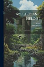 Abelard And Heloise: A Mediaeval Romance, With The Letters Of Heloise