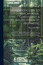 An Introduction To Merchandize. Containing A Complete System Of Arithmetic: A System Of Algebra. Book-keeping In Various Forms. An Account Of The Trade Of Great Britain, And The Laws And Practices Which Merchants Are Cheifly Intrested In