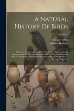 A Natural History Of Birds: Illustrated With Two Hundred And Five Copper Plates, Curiously Engraven From The Life. And Exactly Colour'd By The Author Eleazar Albin. To Which Are Added, Notes And Observations By W. Derham, ... In Two Volumes. ...; Volume 1