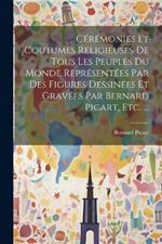 Cérémonies Et Coutumes Religieuses De Tous Les Peuples Du Monde Représentées Par Des Figures Dessinées Et Gravées Par Bernard Picart, Etc. ...