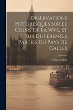 Observations Pittoresques Sur Le Cours De La Wye, Et Sur Différentes Parties Du Pays De Galles