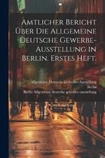 Amtlicher Bericht über die allgemeine deutsche Gewerbe-Ausstellung in Berlin. Erstes Heft.