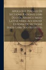 Apollonii Pergaei De Sectione Rationis Libri Duo Ex Arabico Msto Latine Versi. Accedunt Ejusdem De Sectione Spatii Libri Duo Restituti