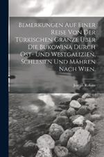 Bemerkungen auf einer Reise von der Türkischen Gränze über die Bukowina durch Ost- und Westgalizien, Schlesien und Mähren nach Wien.