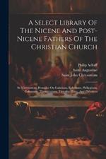 A Select Library Of The Nicene And Post-nicene Fathers Of The Christian Church: St. Chrysostom: Homilies On Galatians, Ephesians, Philippians, Colossians, Thessalonians, Timothy, Titus, And Philemon