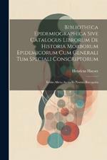 Bibliotheca Epidemiographica Sive Catalogus Librorum De Historia Morborum Epidemicorum Cum Generali Tum Speciali Conscriptorum: Editio Altera Aucta Et Prorsus Recognita