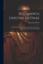 Rudimenta Linguae Latinae: The First Experiment To Translate From The Latin, In Connection With A Short Etymology