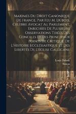 Maximes Du Droit Canonique De France, Par Feu M. Dubois, Célèbre Avocat Au Parlement, Enrichies De Plusieurs Observations Tirées Des Conciles Et Des Principaux Points De Critique, De L'histoire Ecclésiastique Et Des Libertés De L'église Gallicane