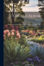 Orchid Album: Comprising Coloured Figures And Descriptions Of New, Rare And Beautiful Orchidaceous Plants; Volume 4