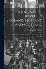 A Journal Of Travels In England, Holland And Scotland: And Of Two Passages Over The Atlantic, In The Years 1805 And 1806