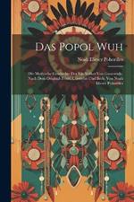 Das Popol Wuh; Die Mythische Geschichte Des Kie-volkes Von Guatemala. Nach Dem Original-texte, Übersetzt Und Berb. Von Noah Elieser Pohorilles