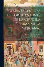 Poesías Escogidas De Sor. Juana Inés De La Cruz (la Décima Musa Mejicana)