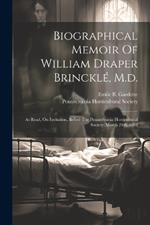 Biographical Memoir Of William Draper Brincklé, M.d.: As Read, On Invitation, Before The Pennsylvania Horticultural Society, March 24th, 1863