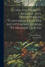 Flora Aegyptiaco-arabica . Sive Descriptiones Plantarum, Quas Per Aegyptum Inferiorem Et Arabiam Felicem