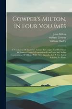 Cowper's Milton, In Four Volumes: A Translation Of Andreini's Adamo By Cowper And His Friend Of Sussex. Cowper's Translations From Latin And Italian Compositions Of Milton, With The Originals, And A Few Notes, Relating To Them