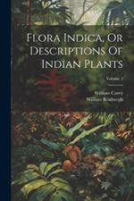 Flora Indica, Or Descriptions Of Indian Plants; Volume 1
