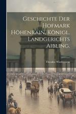 Geschichte der Hofmark Höhenrain, königl. Landgerichts Aibling.