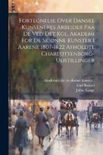 Fortegnelse Over Danske Kunstneres Arbejder Paa De Ved Det Kgl. Akademi For De Skjønne Kunster I Aarene 1807-1822 Afholdte Charlottenborg-udstillinger