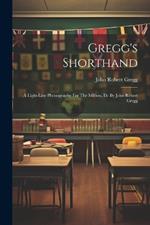 Gregg's Shorthand: A Light-line Phonography For The Million, Dc By John Robert Gregg