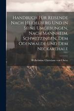 Handbuch für Reisende nach Heidelberg und in seine Umgebungen, nach Mannheim, Schwetzingen, dem Odenwalde und dem Neckarthale