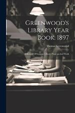 Greenwood's Library Year Book. 1897: A Record Of General Library Progress And Work