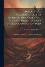 Geology And Palaeontology Of Eighteen Mile Creek And The Lake Shore Sections Of Erie County, New York: A Handbook For The Use Of Students And Amateurs