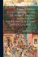 Fama Y Obras Posthumas Del Fenix De Mexico, Dezima Musa, Poetisa Americana, Sor Juana Inés De La Cruz ..., 1