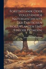 Forstbotanik oder vollständige Naturgeschichte der deutschen Holzpflanzen und einiger fremden.