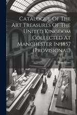 Catalogue Of The Art Treasures Of The United Kingdom Collected At Manchester In 1857 (provisional)