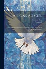 Allons Au Ciel: Ouvrage Contenant En Substance La Morale Des Pères Et Celle Des Philosophes Anciens...