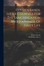 Golden Sands. Little Counsels For The Sanctification And Happiness Of Daily Life