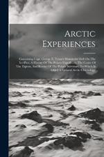 Arctic Experiences: Containing Capt. George E. Tyson's Wonderful Drift On The Ice-floe, A History Of The Polaris Expedition, The Cruise Of The Tigress, And Rescue Of The Polaris Survivors. To Which Is Added A General Arctic Chronology