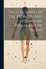 Two Lectures On The Primary And Secondary Treatment Of Burns